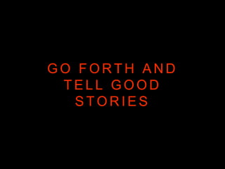 G O F O R T H A N D
T E L L G O O D
S T O R I E S
 