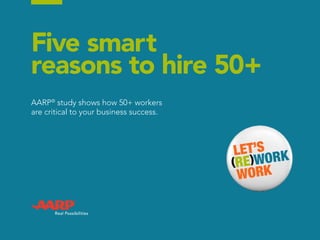 Five smart
reasons to hire 50+
AARP®
study shows how 50+ workers
are critical to your business success.
 