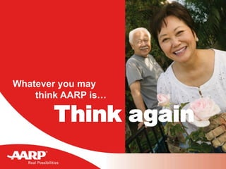 Whatever you may
think AARP is…
Think again
 