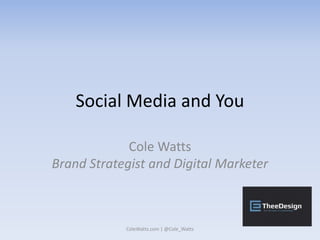 Social Media and You
Cole Watts
Brand Strategist and Digital Marketer
ColeWatts.com | @Cole_Watts
 