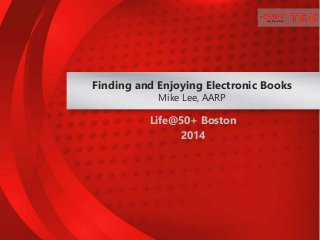 Life@50+ Boston
2014
Finding and Enjoying Electronic Books
Mike Lee, AARP
 