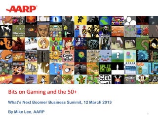 Bits on Gaming and the 50+
What’s Next Boomer Business Summit, 12 March 2013

By Mike Lee, AARP                                   1
 