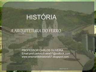 26/07/2014
1
PROFESSOR:CARLOS OLIVEIRA
Email:prof.carlosoliveira57@outlook.com
www.ensinandohistoria57.blogspot.com
HISTÓRIA
A ARQUITETURA DO FERRO
 