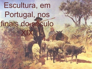 Escultura, em
  Portugal, nos
finais do século
       XIX
 