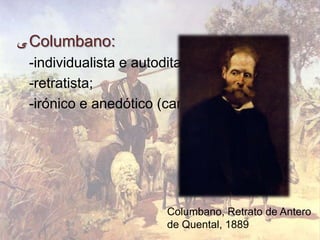 ‫ ﯽ‬Columbano:
 -individualista e autoditada;
 -retratista;
 -irónico e anedótico (caricatura);




                        Columbano, Retrato de Antero
                        de Quental, 1889
 