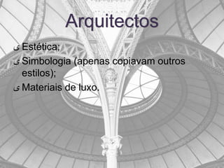 Arquitectos
‫ ى‬Estética;
‫ ى‬Simbologia (apenas copiavam outros
  estilos);
‫ ى‬Materiais de luxo.
 