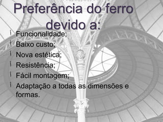 Preferência do ferro
         devido a:
‫ٲ‬   Funcionalidade;
‫ٲ‬   Baixo custo;
‫ٲ‬   Nova estética;
‫ٲ‬   Resistência;
‫ٲ‬   Fácil montagem;
‫ٲ‬   Adaptação a todas as dimensões e
    formas.
 