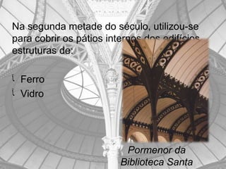 Na segunda metade do século, utilizou-se
para cobrir os pátios internos dos edifícios
estruturas de:

‫ ﺂ‬Ferro
‫ ﺂ‬Vidro




                          Pormenor da
                         Biblioteca Santa
 