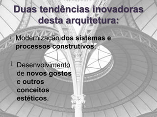 Duas tendências inovadoras
     desta arquitetura:
‫ ﺂ‬Modernização dos sistemas e
  processos construtivos;

‫ ﺂ‬Desenvolvimento
  de novos gostos
  e outros
  conceitos
  estéticos.
 