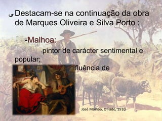 ‫ ﯽ‬Destacam-se na continuação da obra
  de Marques Oliveira e Silva Porto :

    -Malhoa:
            pintor de carácter ...