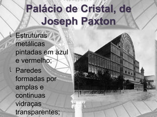 Palácio de Cristal, de
       Joseph Paxton
‫ ﺂ‬Estruturas
  metálicas
  pintadas em azul
  e vermelho;
‫ ﺂ‬Paredes
  form...