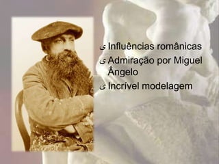 ‫ ى‬Influências românicas
‫ ى‬Admiração por Miguel
  Ângelo
‫ ى‬Incrível modelagem
 