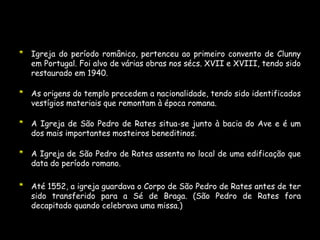 Igreja de Bravães  http://www.youtube.com/watch?v=zTBuVsAlrr0 A Igreja de Bravães é um templo românico de um antigo mosteiro minhoto já desaparecido, situado junto ao rio Lima. A fachada da igreja do século XII é apenas ornada pelo portal, inscrito numa estrutura quadrangular sobressaída.