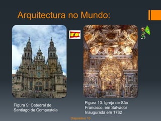 Arquitectura no Mundo:
Figura 9: Catedral de
Santiago de Compostela
Figura 10: Igreja de São
Francisco, em Salvador
Inaugurada em 1782
Diapositivo 10
 