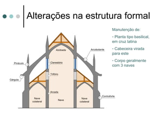 Alterações na estrutura formal
                      -Planta tipo basilical,
                      em cruz latina
                      - cabeceira virada para
                      este
                      - Corpo geralmente
                      com 3 naves
 