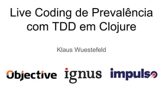 Live Coding de Prevalência
com TDD em Clojure
Klaus Wuestefeld
 