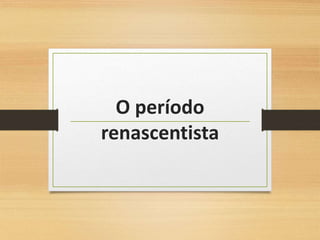 O período
renascentista
 