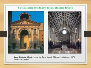 Leon Battista Alberti, Igreja de Santo André, Mântua, iniciada em 1470
(exterior e interior).
3. Uso dos arcos de volta perfeita e das abóbadas de berço;
 