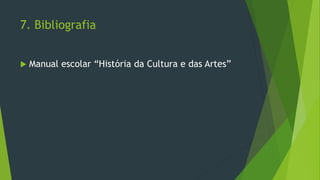 7. Bibliografia
 Manual escolar “História da Cultura e das Artes”
 