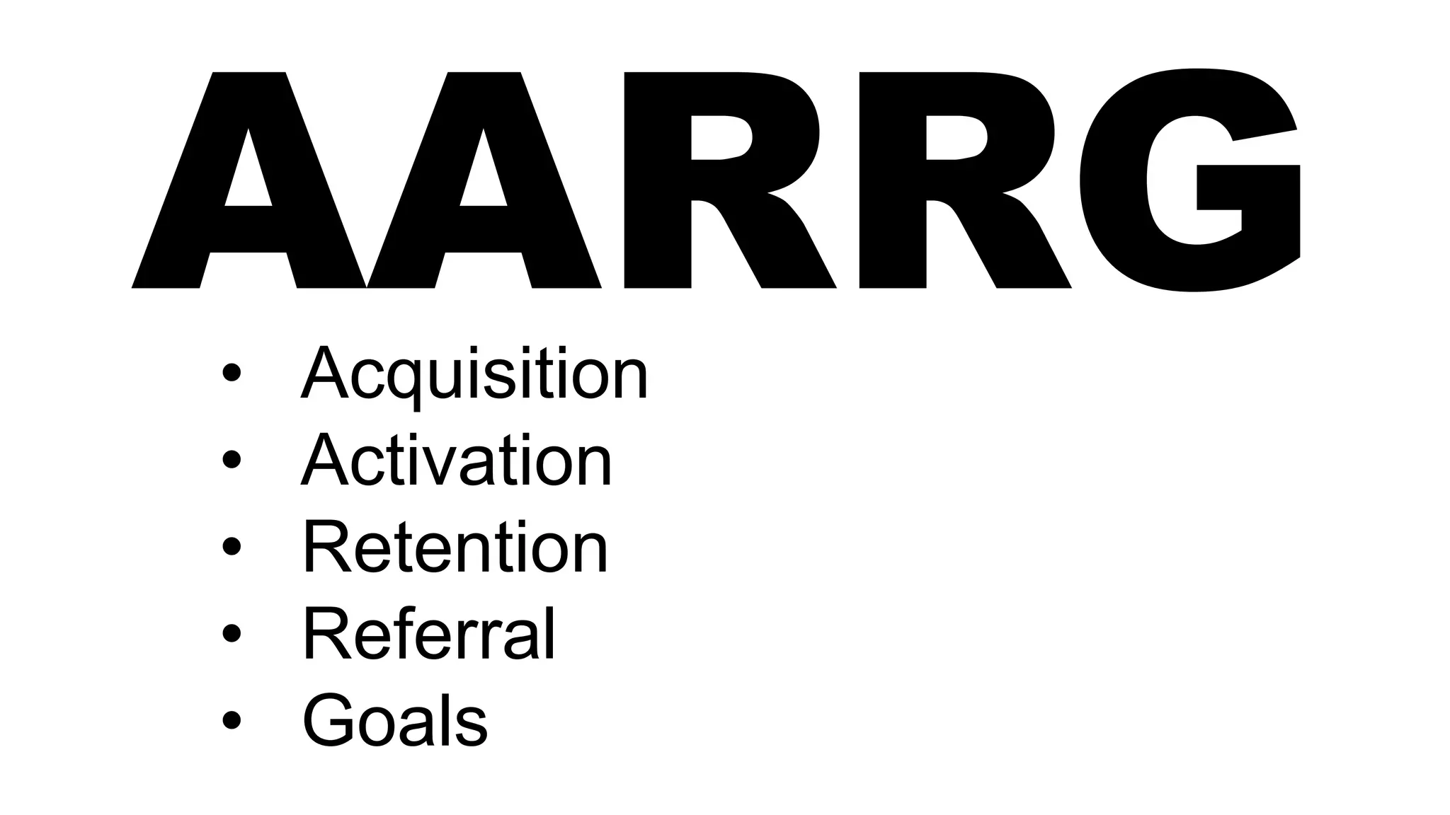 AARRG• Acquisition
• Activation
• Retention
• Referral
• Goals
 