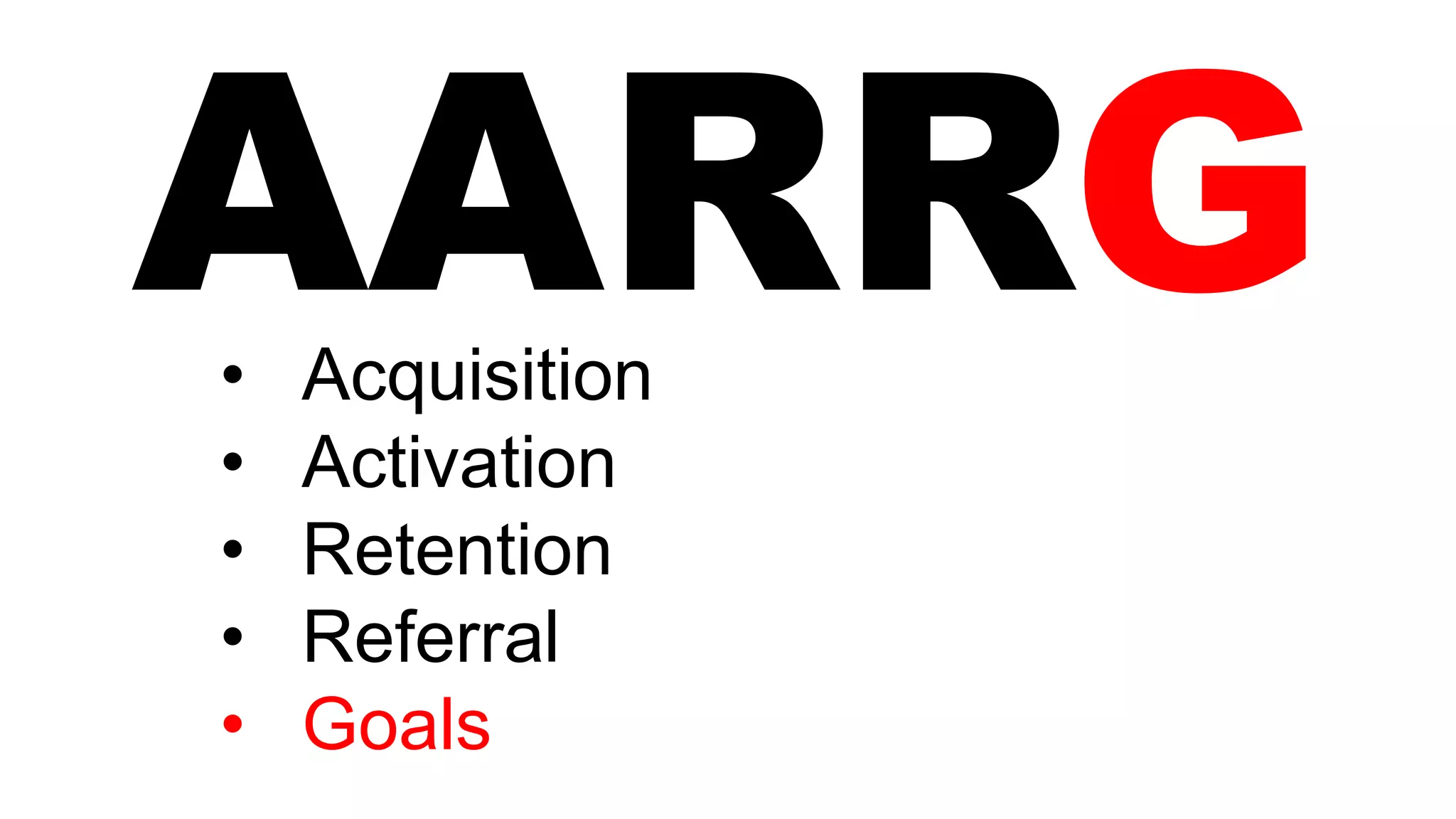 AARRG• Acquisition
• Activation
• Retention
• Referral
• Goals
 