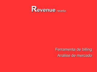 Revenue   receita




      Ferramenta de billing
          Análise de mercado
 