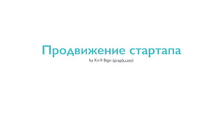 Продвижение стартапа 
by Kirill Bigai (preply.com) 
 