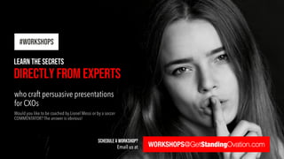 who craft persuasive presentations
for CXOs
Learn the secrets
Directly from Experts
#WORKSHOPS
WORKSHOPS@GetStandingOvation.com
schedule a workshop?
Email us at
 