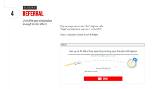 Referral
Only encourage users to refer *after* they have had a
“happy” user experience; avg score >= 8 out of 10
Tactics: Campaigns, Contests, Emails & Widgets
Users like your site/product
enough to refer others
SEND
4
R
 