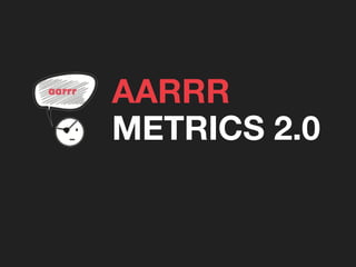 AARRR
METRICS 2.0
 