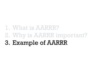1. What is AARRR?
2. Why is AARRR important?
3. Example of AARRR
 
