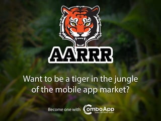 AARRR!
April 2, 2014
ComboApp Team

http://comboap.com
Want	
  to	
  be	
  the	
  tiger	
  of	
  mobile	
  apps	
  jungles?
 