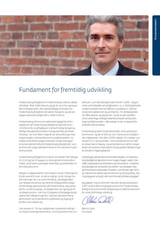 Ledelsesberetning
Frederiksberg Boligfond er Frederiksbergs største udlejer
af boliger. Året 2006 blev et vigtigt år, da vi har igangsat
det strategiprojekt, der skal fastlægge retningen for
Frederiksberg Boligfond de næste mange år og derved
bygge videre på boligfondens stolte historie.
Frederiksberg Kommune iværksatte byggeriet af ho-
vedparten af Frederiksberg Boligfonds ejendomme i
1920’erne for at afhjælpe en markant boligmangel og
dårlige beboelsesforhold for mange familier på Frede-
riksberg. Da man efter nogle år var ved at få bugt med
boligmanglen, besluttede kommunalbestyrelsen, at
driften af de ﬂeste boliger fremover skulle varetages i
en privat ejendomsfond (Frederiksberg Boligfond), som
kommunen solgte ejendommene til i en rekordstor ejen-
domshandel.
Frederiksberg Boligfond har altså sine rødder helt tilbage
til 1930 og har til opgave at sikre ejendommene på en
måde, så de bliver varetaget ordentligt og bibeholder en
fornuftig økonomi.
Boliger er afgørende for menneskers trivsel. Erfaringerne
fra de senere år viser, at det er vigtigt, at de mange mo-
derniseringer ses i en sammenhæng, så boligfonden
kan tilbyde attraktive og mere forskelligartede boliger
til fremtidige generationer på Frederiksberg. Jeg syntes
derfor, at det er vigtigt, at boligfonden har igangsat en
strategisk proces, som har til opgave at fastlægge langt-
rækkende målsætninger for, hvordan ejendommene,
økonomien og omverdenens opfattelse og tilgang til
fonden skal udvikle sig.
I de seneste 6-7 år har boligfonden investeret kraftigt i
at modernisere ejendommene, som fx ejendommen Lin-
dehuset, som blev færdigmoderniseret i 2006. I dag er
mere end halvdelen af boligfondens ca. 2.400 lejligheder
moderniserede med nyt køkken og baderum, tidssva-
rende elinstallationer og ventilation. En del lejligheder
har fået altaner og elevatorer, og der er gennemført
store udvendige vedligeholdelsesarbejder på facader,
tage og fællesarealer. I alle boliger er der mulighed for
bredbåndsforbindelse.
Frederiksberg hører til blandt landets mest attraktive
kommuner, og der er fortsat stor interesse for boligfon-
dens lejligheder. Der blev i 2006 udlejet 341 boliger sva-
rende til 1/7 af bestanden, men ventelisterne har haft
en langt større tilgang, og ventetiderne er derfor steget.
Dette aktualiserer behovet for langsigtede målsætninger
for fondens tilgængelighed.
Udviklingen på ejendomsmarkedet betyder, at Frederiks-
berg Boligfonds ejendomme er steget meget i værdi. Det
stiller skærpede krav til fondens administration. Frederiks-
berg Boligfonds bestyrelse har derfor i samarbejde med
administrationsselskabet PrivatBo, som fonden ejer 50 %
af, iværksat en række nye procedurer og styringstiltag. Sty-
ringsopgaven vil også i den kommende tid blive udbygget.
Jeg glæder mig til sammen med den øvrige bestyrelse i
2007 at fortsætte strategiprocessen for Frederiksberg
Boligfond og hermed få tilvejebragt et solidt fundament
for vores fremtidige udvikling.
Martin Dahl
Formand
Fundament for fremtidig udvikling
 