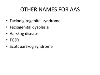 OTHER NAMES FOR AAS
• Faciodigitogenital syndrome
• Faciogenital dysplasia
• Aarskog disease
• FGDY
• Scott aarskog syndrome
 
