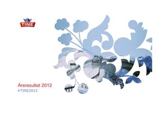 Årsresultat 2012
#TINE2012
 