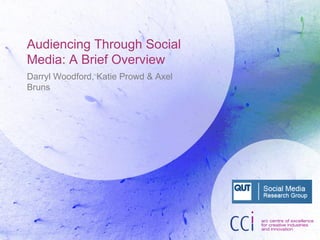 Audiencing Through Social
Media: A Brief Overview
Darryl Woodford, Katie Prowd & Axel
Bruns
 