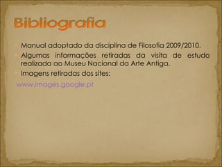 Manual adoptado da disciplina de Filosofia 2009/2010. Algumas informações retiradas da visita de estudo realizada ao Museu Nacional da Arte Antiga. Imagens retiradas dos sites:   www.images.google.pt 