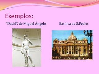Exemplos:
“David”, de Miguel Ângelo

Basílica de S.Pedro

 