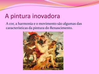 A pintura inovadora
A cor, a harmonia e o movimento são algumas das
características da pintura do Renascimento.

 