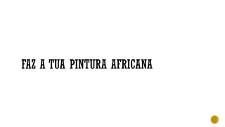 FAZ A TUA PINTURA AFRICANA
 