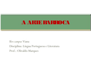 Ifes campus Viana
Disciplina: Língua Portuguesa e Literatura
Prof.: Olivaldo Marques
A ARTEBARROCA
 