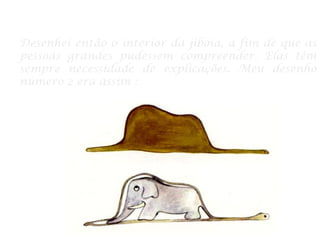 Desenhei então o interior da jiboia, a fim de que as
pessoas grandes pudessem compreender. Elas têm
sempre necessidade de explicações. Meu desenho
número 2 era assim :
 