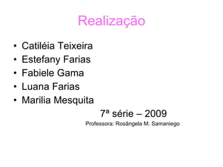 Realização Catiléia Teixeira Estefany Farias Fabiele Gama Luana Farias Marilia Mesquita 7ª série – 2009 Professora: Rosângela M. Samaniego 