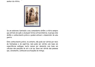 senhor da vitória.




Se um soberano iluminado e seu comandante obtêm a vitória sempre
que entram em ação e alcançam feitos extraordinários, é porque eles
detêm o conhecimento prévio e podem antever o desenrolar de uma
guerra.

Este conhecimento prévio, no entanto, não pode ser obtido por meio
de fantasmas e de espíritos, nem pode ser obtido com base em
experiências análogas, muito menos ser deduzido com base em
cálculos das posições do sol e da lua. Deve ser obtido das pessoas
que, claramente, conhecem as situações do inimigo.
 