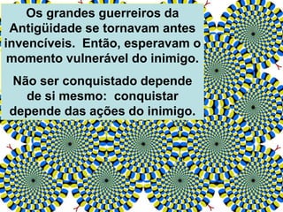 Os grandes guerreiros da
Antigüidade se tornavam antes
invencíveis. Então, esperavam o
momento vulnerável do inimigo.
Não ser conquistado depende
de si mesmo: conquistar
depende das ações do inimigo.
 