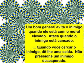 Um bom general evita o inimigo
quando ele está com o moral
elevado. Ataca quando o
inimigo está cansado.
... Quando você cercar o
inimigo, dê-lhe uma saída. Não
pressione um inimigo
desesperado.
 
