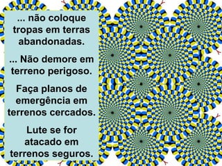 ... não coloque
tropas em terras
abandonadas.
... Não demore em
terreno perigoso.
Faça planos de
emergência em
terrenos cercados.
Lute se for
atacado em
terrenos seguros.
 