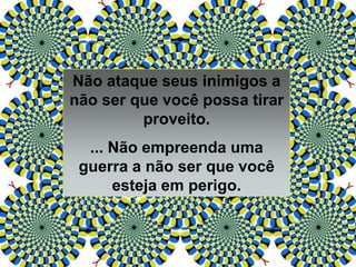 Não ataque seus inimigos a
não ser que você possa tirar
proveito.
... Não empreenda uma
guerra a não ser que você
esteja em perigo.
 