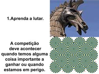A competição
deve acontecer
quando temos alguma
coisa importante a
ganhar ou quando
estamos em perigo.
1.Aprenda a lutar.
 