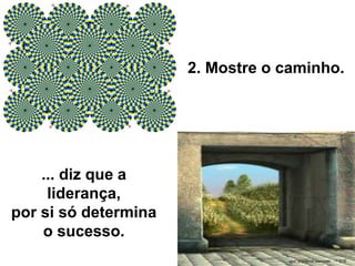 2. Mostre o caminho.
... diz que a
liderança,
por si só determina
o sucesso.
 